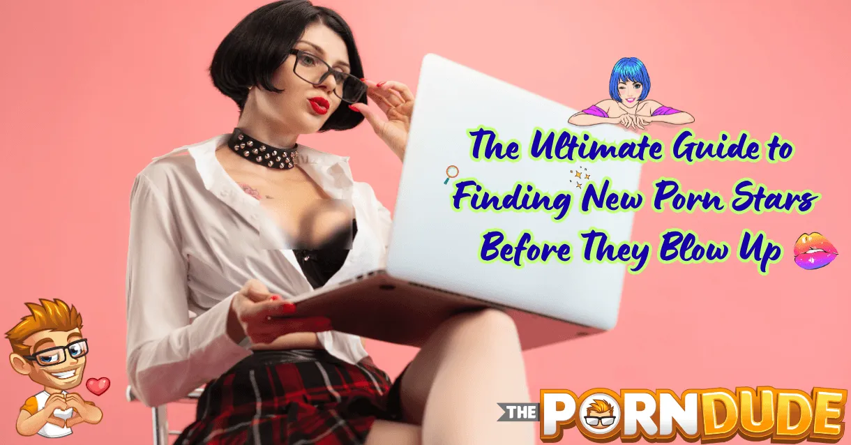 The Ultimate Guide to Finding New Porn Stars Before They Blow Up